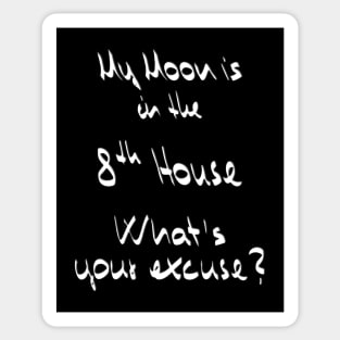 My Moon is in the 8th House What's your excuse? :) - white Sticker